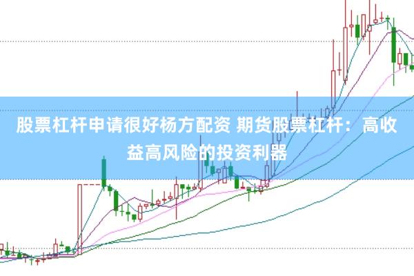 股票杠杆申请很好杨方配资 期货股票杠杆：高收益高风险的投资利器