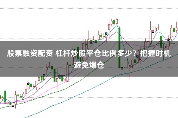 股票融资配资 杠杆炒股平仓比例多少？把握时机避免爆仓