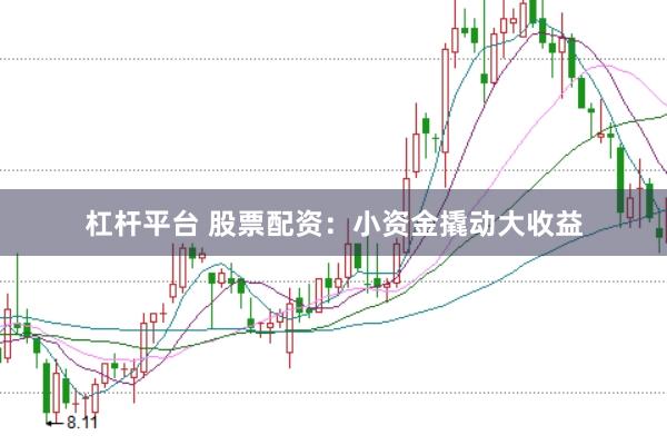 杠杆平台 股票配资：小资金撬动大收益