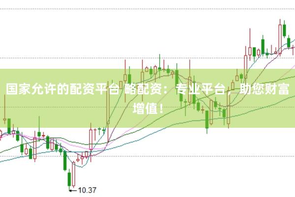 国家允许的配资平台 略配资：专业平台，助您财富增值！