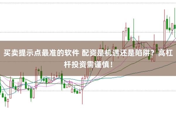 买卖提示点最准的软件 配资是机遇还是陷阱？高杠杆投资需谨慎！
