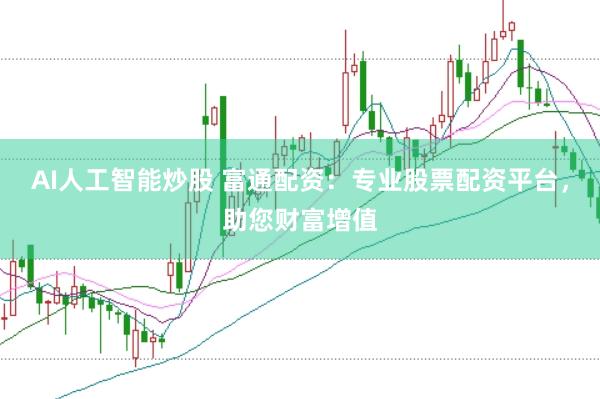 AI人工智能炒股 富通配资：专业股票配资平台，助您财富增值