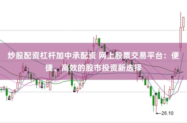 炒股配资杠杆加中承配资 网上股票交易平台：便捷、高效的股市投资新选择
