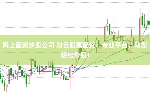 网上配资炒股公司 财云股票配资：专业平台，助您轻松炒股！