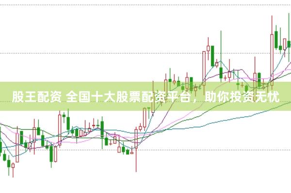 股王配资 全国十大股票配资平台，助你投资无忧