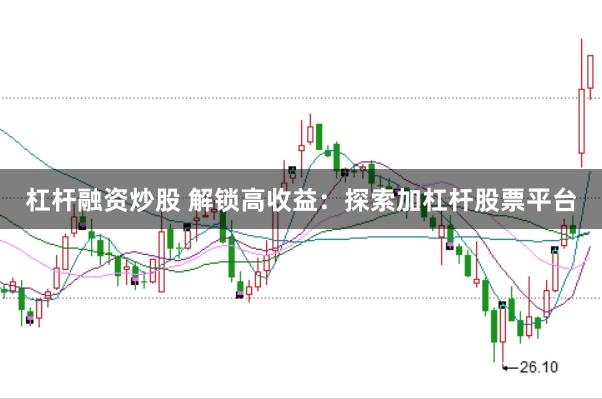 杠杆融资炒股 解锁高收益：探索加杠杆股票平台