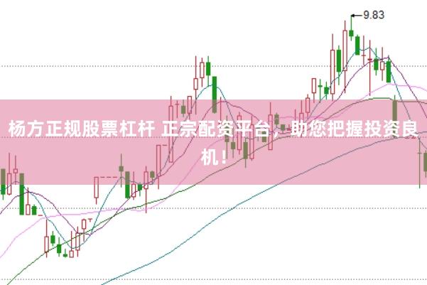 杨方正规股票杠杆 正宗配资平台，助您把握投资良机！