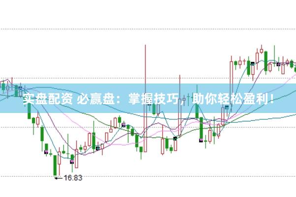 实盘配资 必赢盘：掌握技巧，助你轻松盈利！