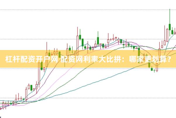 杠杆配资开户网 配资网利率大比拼：哪家更划算？