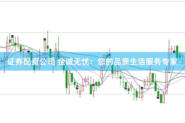 证券配资公司 金诚无忧：您的品质生活服务专家