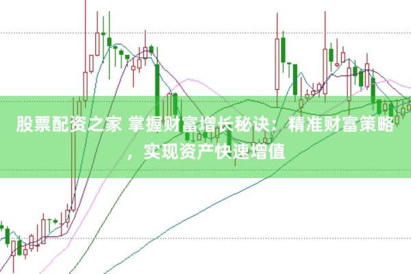 股票配资之家 掌握财富增长秘诀：精准财富策略，实现资产快速增值
