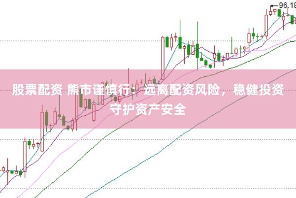 股票配资 熊市谨慎行：远离配资风险，稳健投资守护资产安全