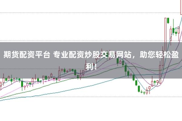 期货配资平台 专业配资炒股交易网站，助您轻松盈利！