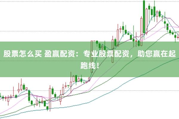 股票怎么买 盈赢配资：专业股票配资，助您赢在起跑线！