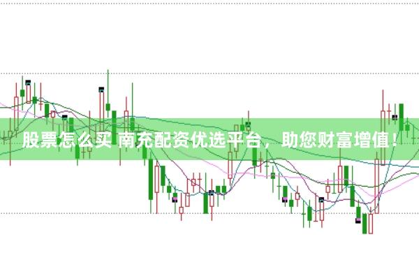 股票怎么买 南充配资优选平台，助您财富增值！