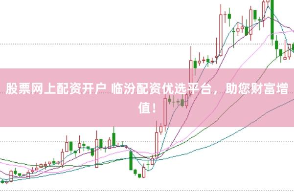 股票网上配资开户 临汾配资优选平台，助您财富增值！