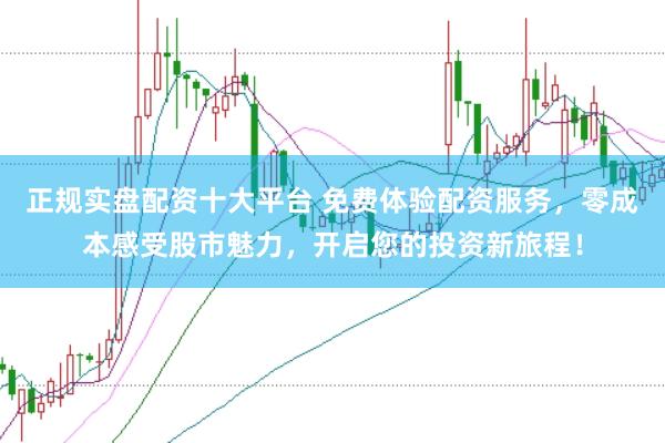 正规实盘配资十大平台 免费体验配资服务，零成本感受股市魅力，开启您的投资新旅程！