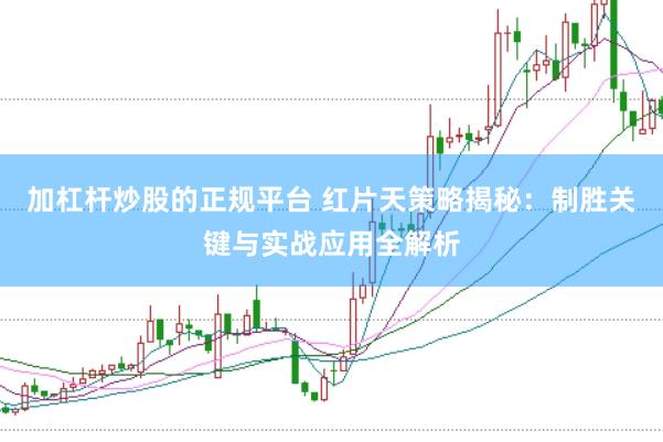 加杠杆炒股的正规平台 红片天策略揭秘：制胜关键与实战应用全解析