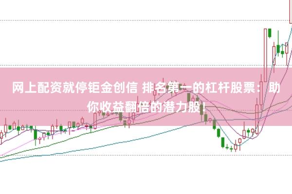 网上配资就停钜金创信 排名第一的杠杆股票：助你收益翻倍的潜力股！