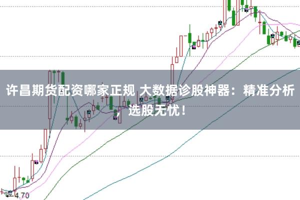 许昌期货配资哪家正规 大数据诊股神器：精准分析，选股无忧！
