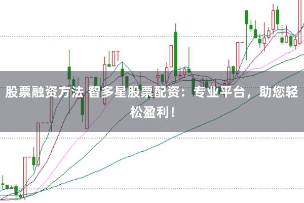 股票融资方法 智多星股票配资：专业平台，助您轻松盈利！