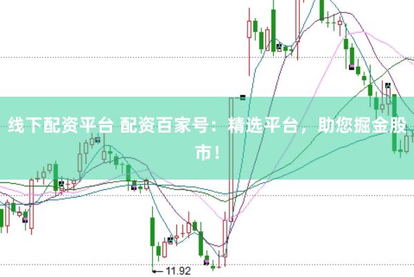 线下配资平台 配资百家号：精选平台，助您掘金股市！
