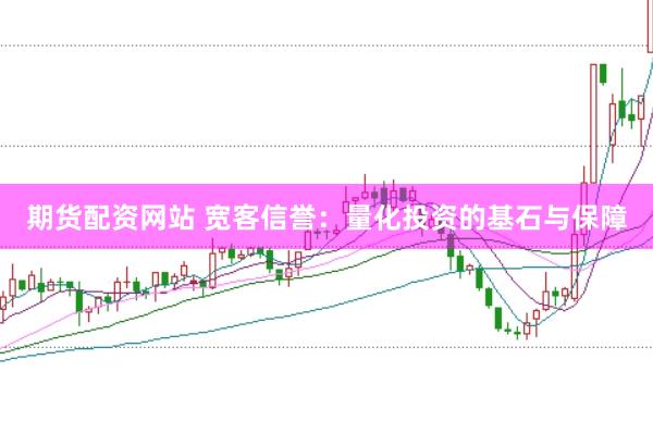 期货配资网站 宽客信誉：量化投资的基石与保障
