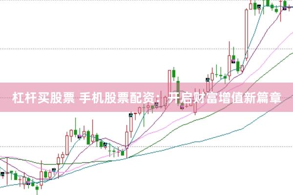 杠杆买股票 手机股票配资：开启财富增值新篇章