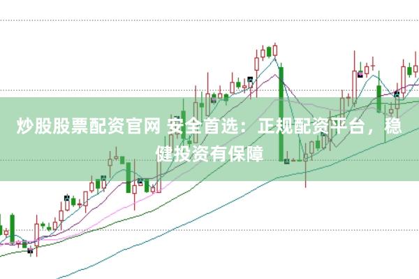 炒股股票配资官网 安全首选：正规配资平台，稳健投资有保障
