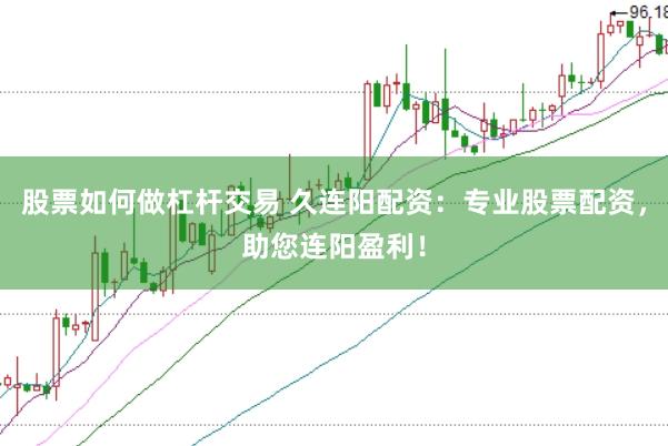 股票如何做杠杆交易 久连阳配资：专业股票配资，助您连阳盈利！