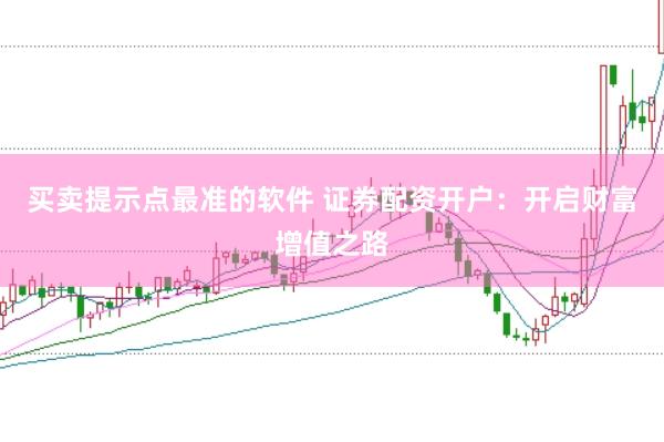 买卖提示点最准的软件 证券配资开户：开启财富增值之路