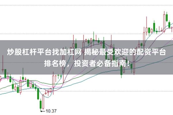 炒股杠杆平台找加杠网 揭秘最受欢迎的配资平台排名榜，投资者必备指南！