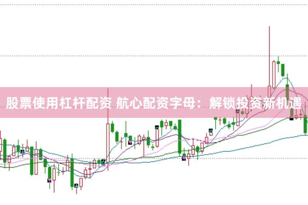 股票使用杠杆配资 航心配资字母：解锁投资新机遇
