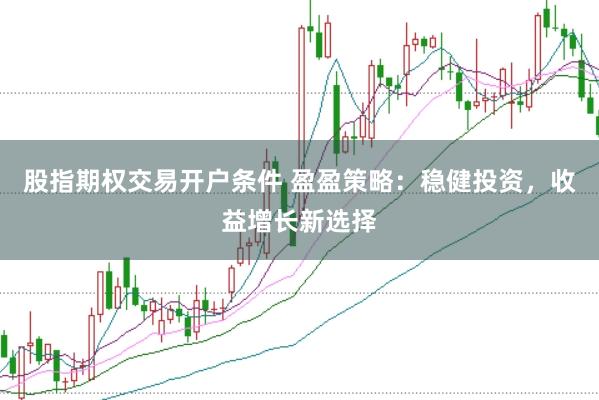 股指期权交易开户条件 盈盈策略：稳健投资，收益增长新选择