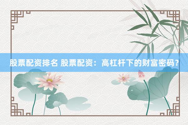 股票配资排名 股票配资：高杠杆下的财富密码？
