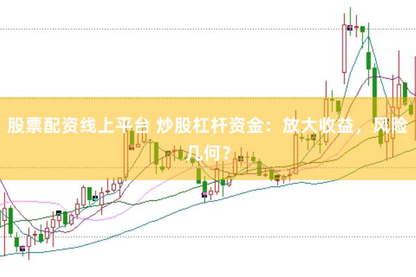 股票配资线上平台 炒股杠杆资金:放大收益,风险几何?