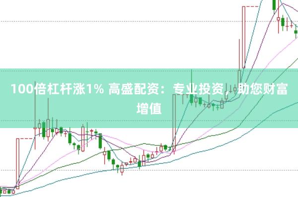 100倍杠杆涨1% 高盛配资:专业投资,助您财富增值