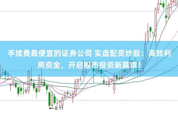 手续费最便宜的证券公司 实盘配资炒股:高效利用资金,开启股市投资新篇章!