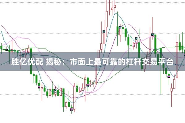 胜亿优配 揭秘：市面上最可靠的杠杆交易平台