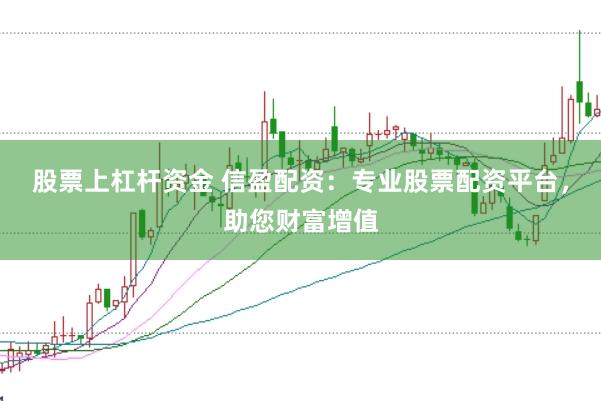 股票上杠杆资金 信盈配资:专业股票配资平台,助您财富增值