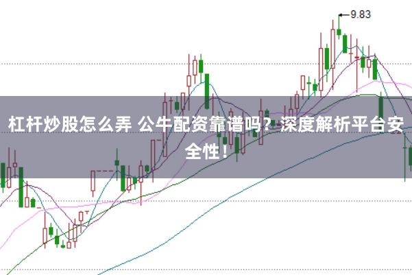 杠杆炒股怎么弄 公牛配资靠谱吗?深度解析平台安全性!