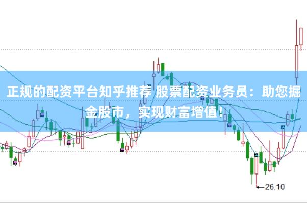 正规的配资平台知乎推荐 股票配资业务员:助您掘金股市,实现财富增值!
