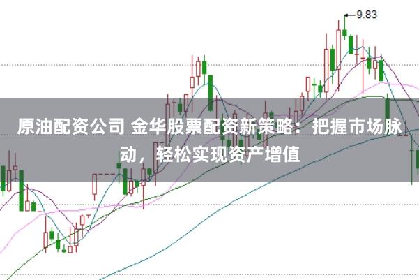 原油配资公司 金华股票配资新策略:把握市场脉动,轻松实现资产增值