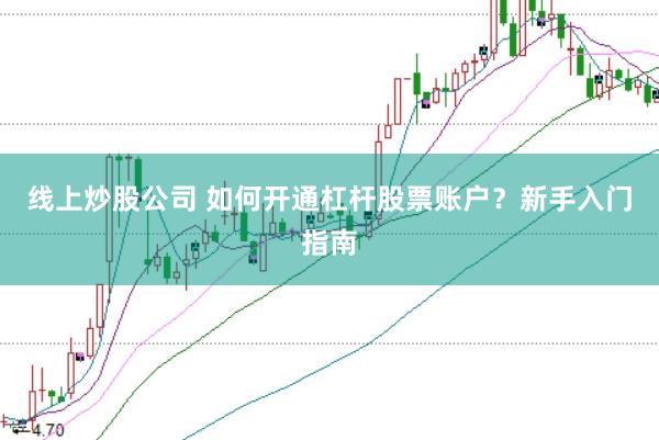 线上炒股公司 如何开通杠杆股票账户?新手入门指南
