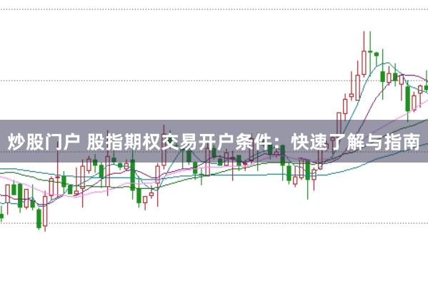 炒股门户 股指期权交易开户条件:快速了解与指南