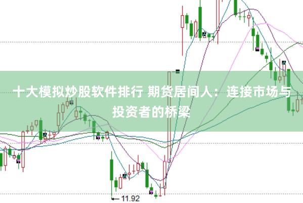 十大模拟炒股软件排行 期货居间人：连接市场与投资者的桥梁