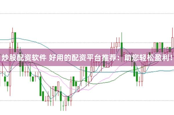 炒股配资软件 好用的配资平台推荐：助您轻松盈利！