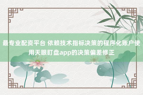 最专业配资平台 依赖技术指标决策的程序化账户使用天眼盯盘app的决策偏差修正