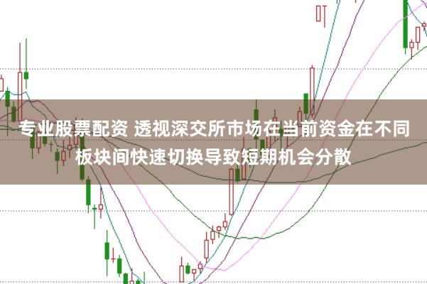 专业股票配资 透视深交所市场在当前资金在不同板块间快速切换导致短期机会分散
