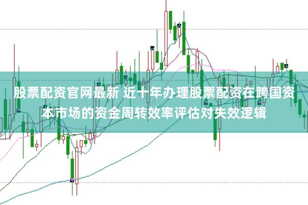 股票配资官网最新 近十年办理股票配资在跨国资本市场的资金周转效率评估对失效逻辑